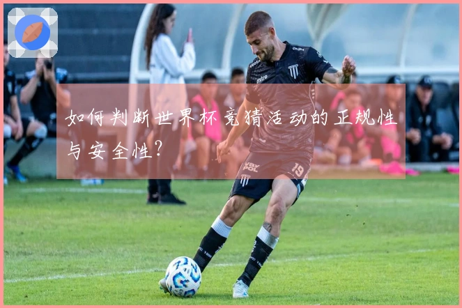 如何判断世界杯竞猜活动的正规性与安全性？