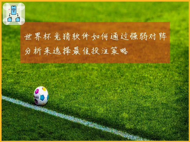 世界杯竞猜软件如何通过强弱对阵分析来选择最佳投注策略