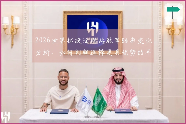 2026世界杯投注网站冠军赔率变化分析，如何判断选择更具优势的平台？