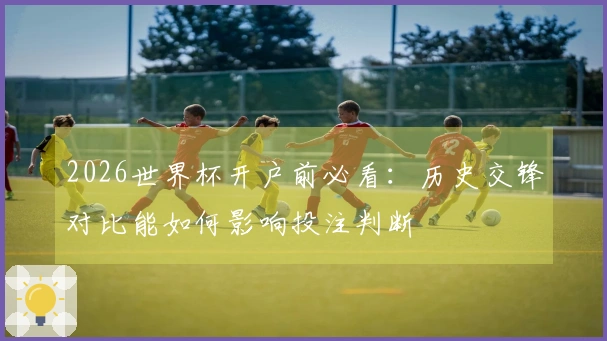 2026世界杯开户前必看：历史交锋对比能如何影响投注判断