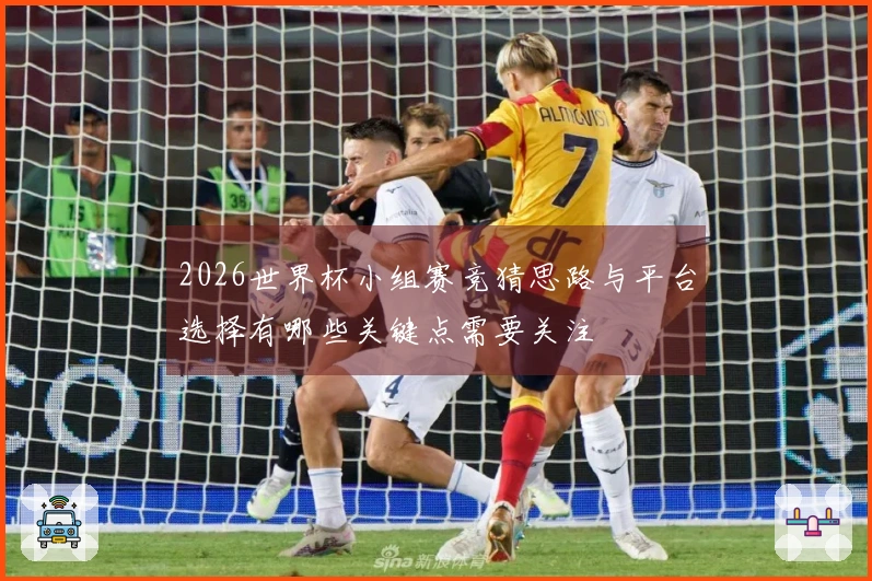 2026世界杯小组赛竞猜思路与平台选择有哪些关键点需要关注