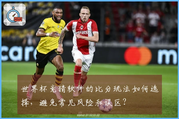 世界杯竞猜软件的比分玩法如何选择，避免常见风险和误区？