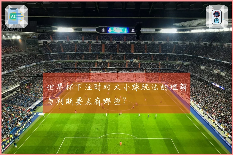 世界杯下注时对大小球玩法的理解与判断要点有哪些？