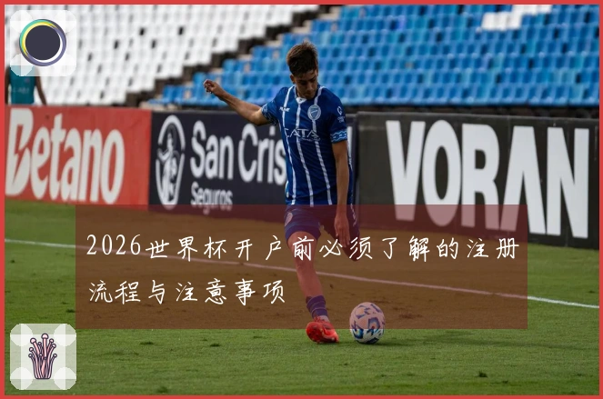 2026世界杯开户前必须了解的注册流程与注意事项