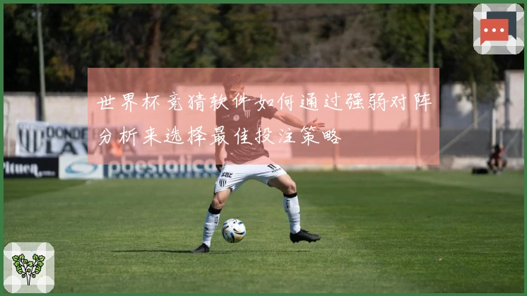 世界杯竞猜软件如何通过强弱对阵分析来选择最佳投注策略