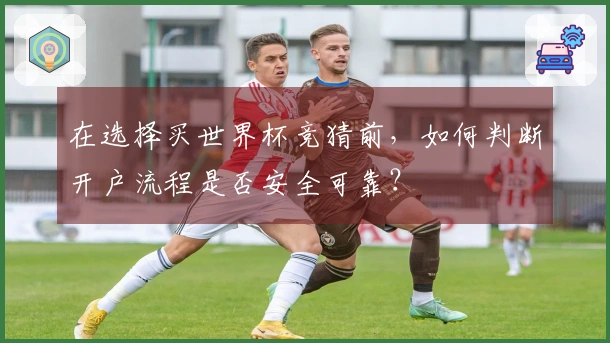 在选择买世界杯竞猜前，如何判断开户流程是否安全可靠？