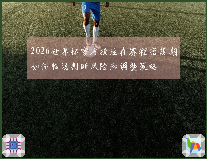 2026世界杯官方投注在赛程密集期如何临场判断风险和调整策略