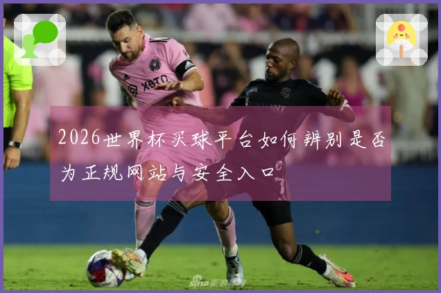 2026世界杯买球平台如何辨别是否为正规网站与安全入口