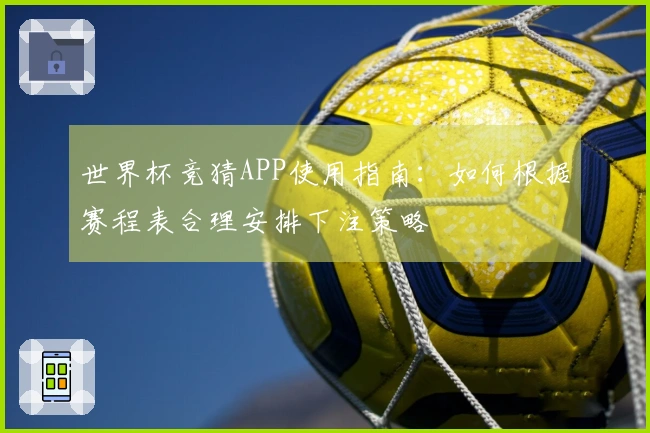 世界杯竞猜APP使用指南：如何根据赛程表合理安排下注策略