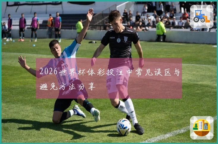 2026世界杯体彩投注中常见误区与避免方法分享