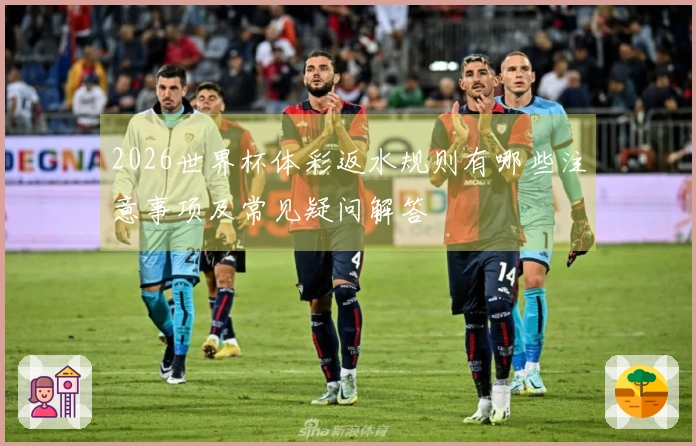 2026世界杯体彩返水规则有哪些注意事项及常见疑问解答