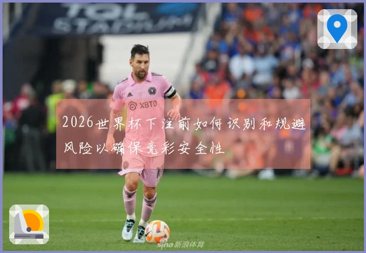2026世界杯下注前如何识别和规避风险以确保竞彩安全性